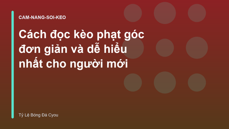 Cách đọc kèo phạt góc đơn giản và dễ hiểu nhất cho người mới