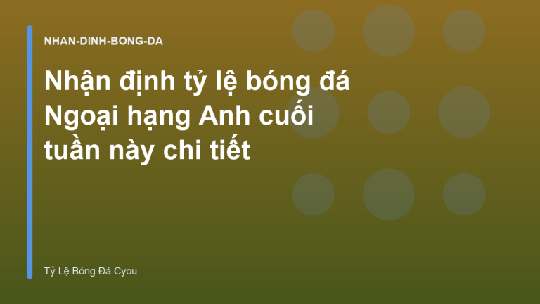 Nhận định tỷ lệ bóng đá Ngoại hạng Anh cuối tuần này chi tiết