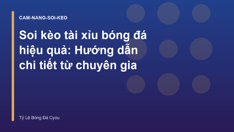 Soi kèo tài xỉu bóng đá hiệu quả: Hướng dẫn chi tiết từ chuyên gia