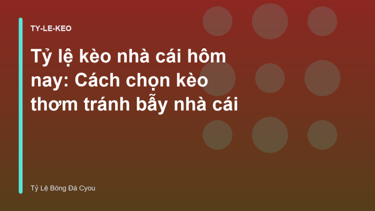 Tỷ lệ kèo nhà cái hôm nay: Cách chọn kèo thơm tránh bẫy nhà cái